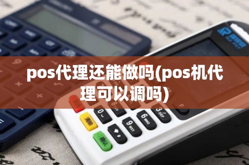 pos代理还能做吗(pos机代理可以调吗)