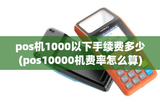 pos机1000以下手续费多少(pos10000机费率怎么算)
