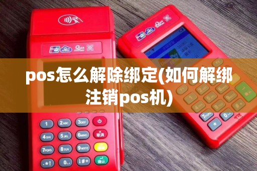 pos怎么解除绑定(如何解绑注销pos机)