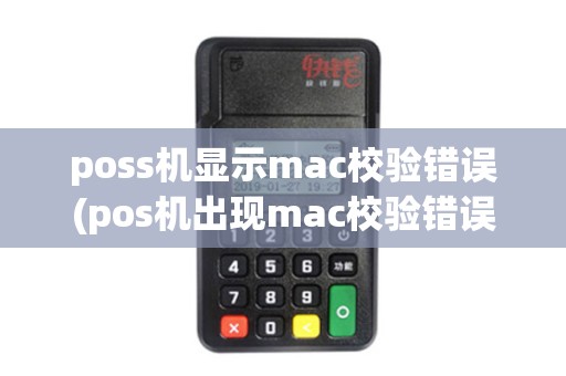 poss机显示mac校验错误(pos机出现mac校验错误)
