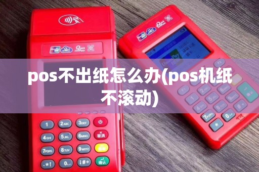 pos不出纸怎么办(pos机纸不滚动)