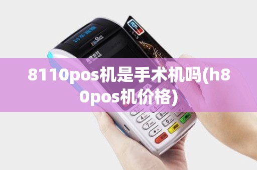 8110pos机是手术机吗(h80pos机价格)