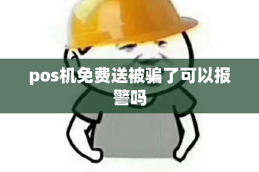 pos机免费送被骗了可以报警吗
