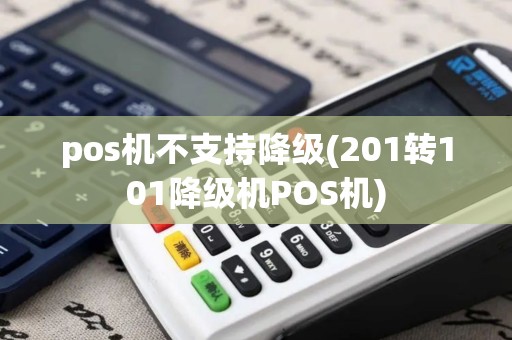 pos机不支持降级(201转101降级机POS机)