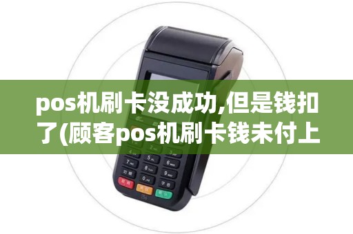 pos机刷卡没成功,但是钱扣了(顾客pos机刷卡钱未付上)