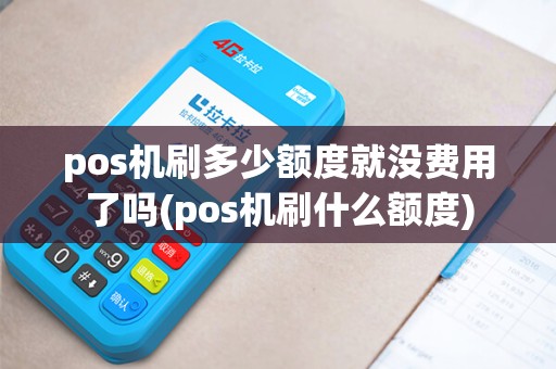 pos机刷多少额度就没费用了吗(pos机刷什么额度)