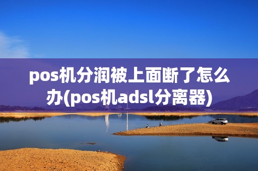 pos机分润被上面断了怎么办(pos机adsl分离器)