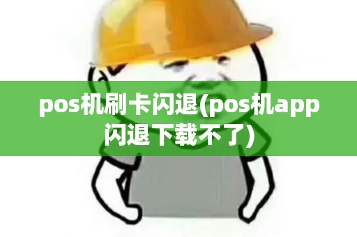 pos机刷卡闪退(pos机app闪退下载不了)