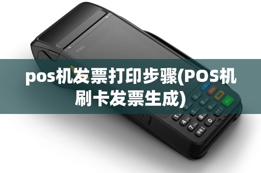pos机发票打印步骤(POS机刷卡发票生成)