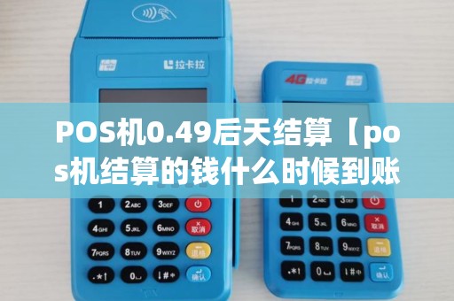 POS机0.49后天结算【pos机结算的钱什么时候到账】