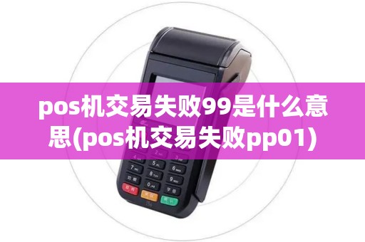 pos机交易失败99是什么意思(pos机交易失败pp01)
