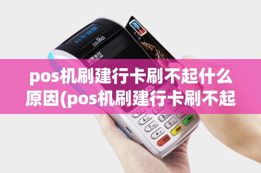 pos机刷建行卡刷不起什么原因(pos机刷建行卡刷不起)