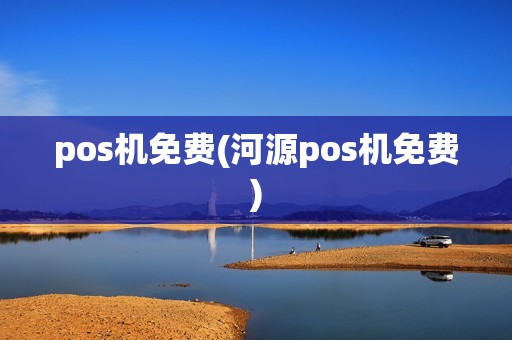 pos机免费(河源pos机免费)