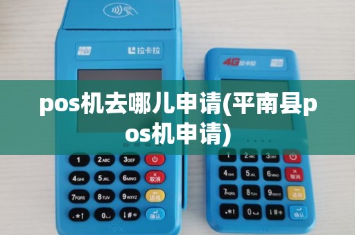 pos机去哪儿申请(平南县pos机申请)