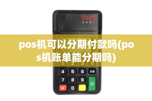 pos机可以分期付款吗(pos机账单能分期吗)
