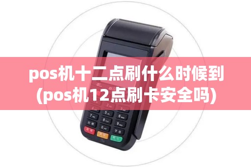 pos机十二点刷什么时候到(pos机12点刷卡安全吗)