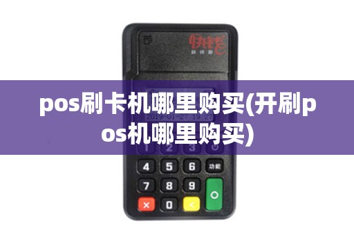 pos刷卡机哪里购买(开刷pos机哪里购买)