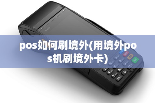 pos如何刷境外(用境外pos机刷境外卡)