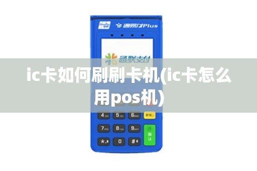 ic卡如何刷刷卡机(ic卡怎么用pos机)