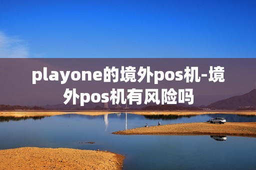 playone的境外pos机-境外pos机有风险吗