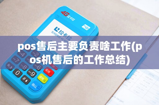 pos售后主要负责啥工作(pos机售后的工作总结)
