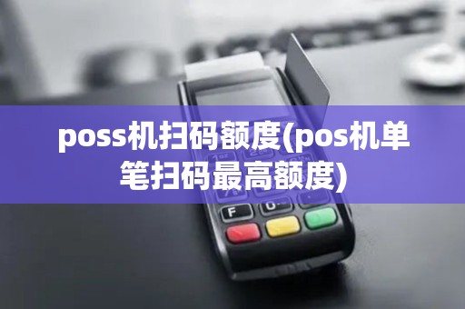 poss机扫码额度(pos机单笔扫码最高额度)