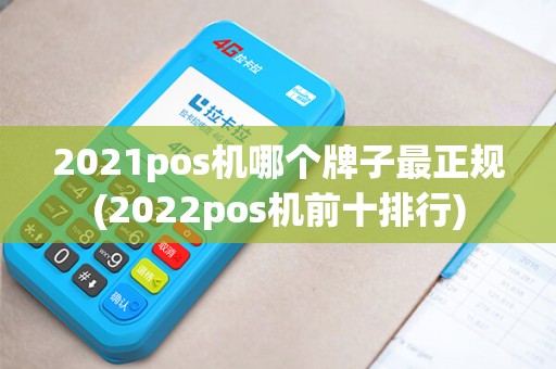 2021pos机哪个牌子最正规(2022pos机前十排行)
