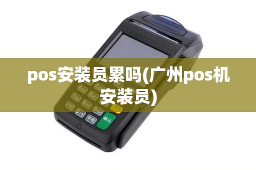 pos安装员累吗(广州pos机安装员)