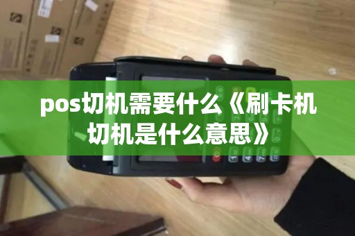pos切机需要什么《刷卡机切机是什么意思》