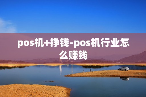 pos机+挣钱-pos机行业怎么赚钱
