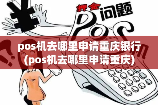pos机去哪里申请重庆银行(pos机去哪里申请重庆)