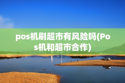 pos机刷超市有风险吗(Pos机和超市合作)