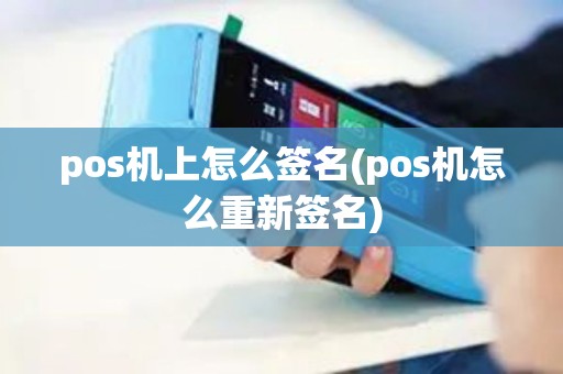 pos机上怎么签名(pos机怎么重新签名)