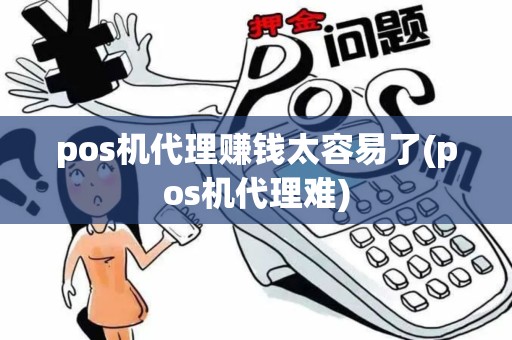 pos机代理赚钱太容易了(pos机代理难)