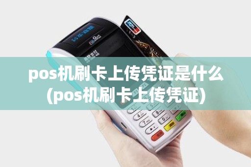 pos机刷卡上传凭证是什么(pos机刷卡上传凭证)
