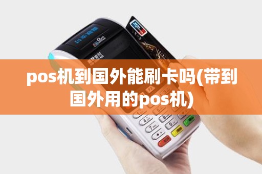 pos机到国外能刷卡吗(带到国外用的pos机)