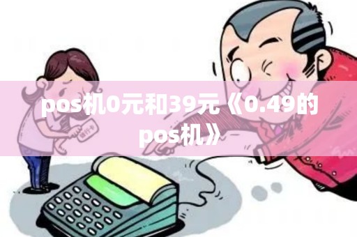 pos机0元和39元《0.49的pos机》