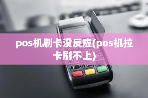 pos机刷卡没反应(pos机拉卡刷不上)