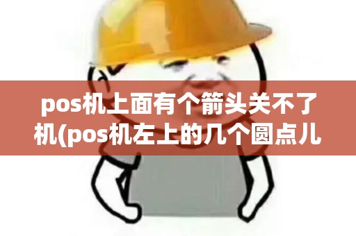 pos机上面有个箭头关不了机(pos机左上的几个圆点儿)