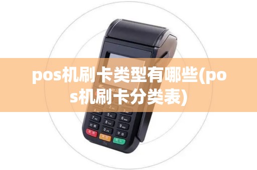 pos机刷卡类型有哪些(pos机刷卡分类表)
