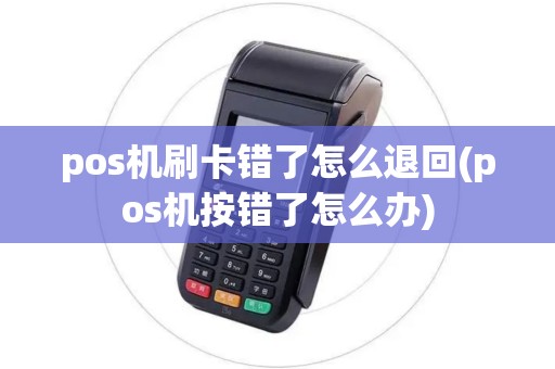 pos机刷卡错了怎么退回(pos机按错了怎么办)