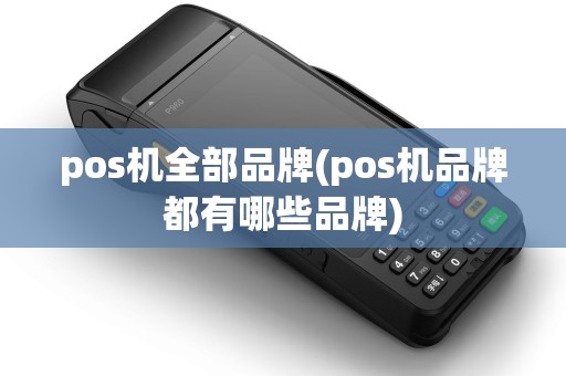 pos机全部品牌(pos机品牌都有哪些品牌)