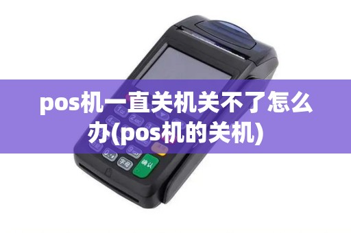 pos机一直关机关不了怎么办(pos机的关机)