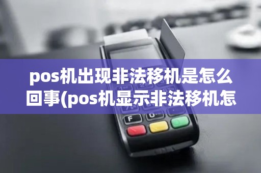 pos机出现非法移机是怎么回事(pos机显示非法移机怎么回事)