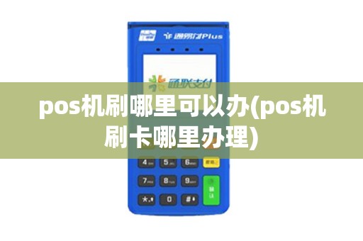 pos机刷哪里可以办(pos机刷卡哪里办理)