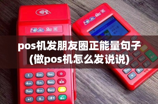 pos机发朋友圈正能量句子(做pos机怎么发说说)