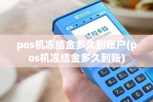pos机冻结金多久到账户(pos机冻结金多久到账)
