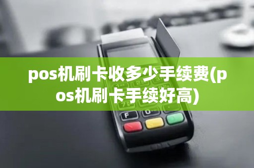 pos机刷卡收多少手续费(pos机刷卡手续好高)