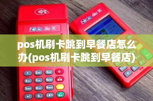 pos机刷卡跳到早餐店怎么办(pos机刷卡跳到早餐店)