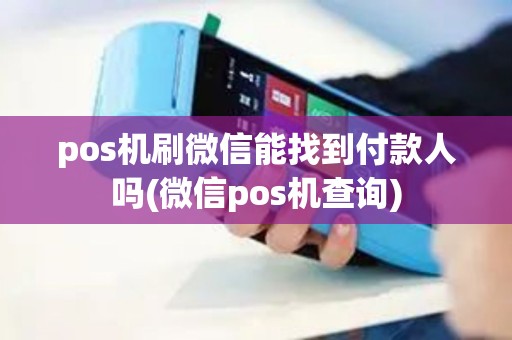 pos机刷微信能找到付款人吗(微信pos机查询)